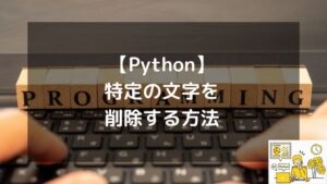 【Python】特定の文字を削除する方法！replaceから正規表現まで徹底解説