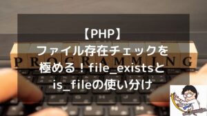 【PHP】ファイル存在チェックを極める！file_existsとis_fileの使い分け