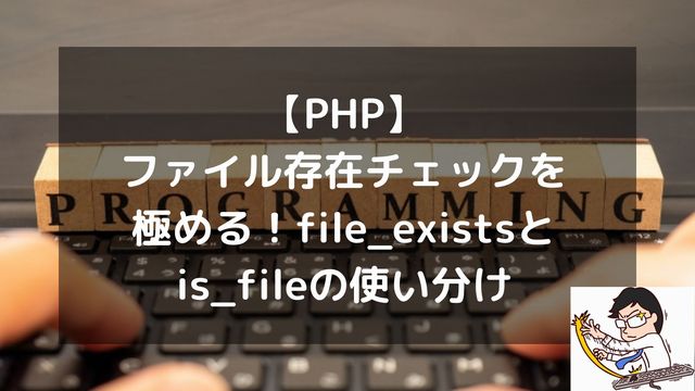 【PHP】ファイル存在チェックを極める！file_existsとis_fileの使い分け