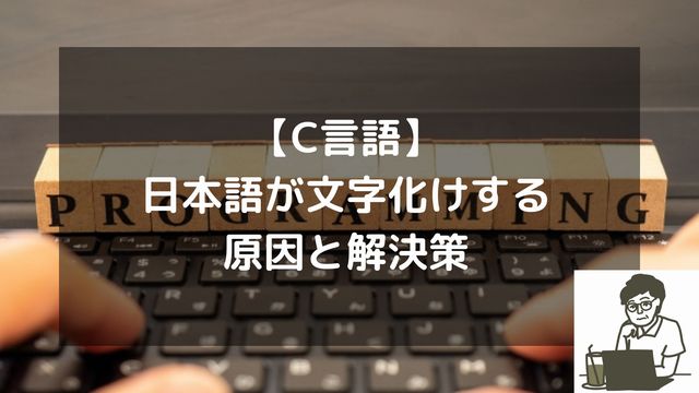 【C言語】日本語が文字化けする原因と解決策