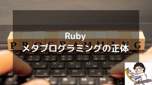 Rubyメタプログラミングの正体。動的プログラミングの恩恵と、エンジニアが守るべき一線