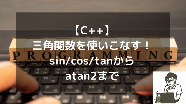 【C++】三角関数を使いこなす！sin/cos/tanからatan2まで